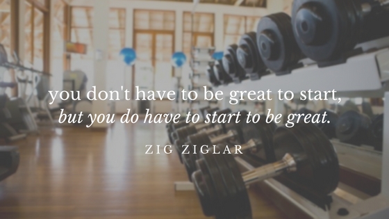 you don't have to be great to start,but you do have to start to be great.